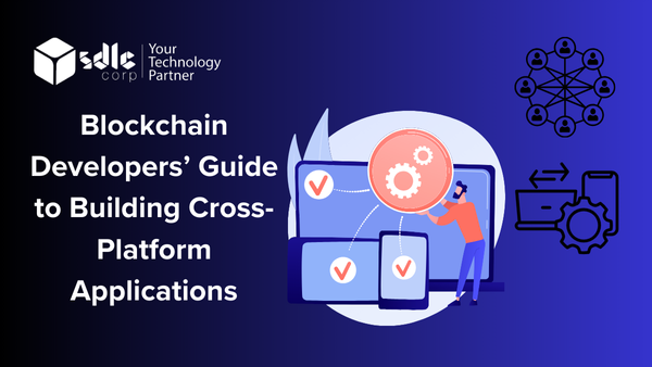 Blockchain Developers’ Guide to Building Cross-Platform Applications